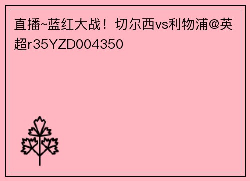直播~蓝红大战！切尔西vs利物浦@英超r35YZD004350